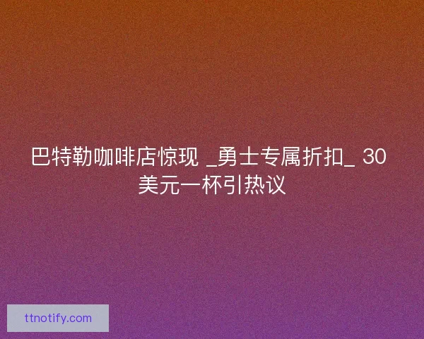 巴特勒咖啡店惊现 _勇士专属折扣_ 30 美元一杯引热议