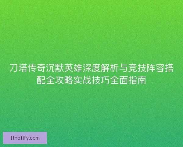 刀塔传奇沉默英雄深度解析与竞技阵容搭配全攻略实战技巧全面指南