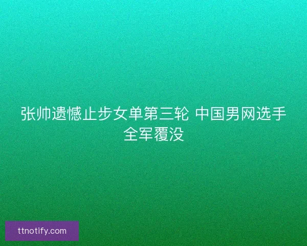 张帅遗憾止步女单第三轮 中国男网选手全军覆没
