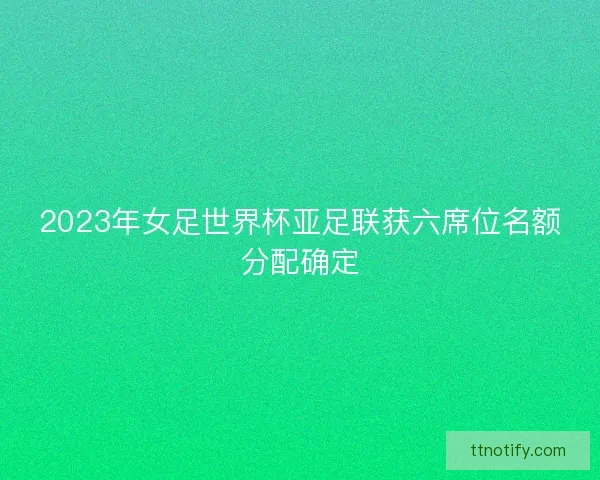 2023年女足世界杯亚足联获六席位名额分配确定