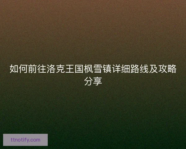 如何前往洛克王国枫雪镇详细路线及攻略分享 如何前往洛克王国枫雪镇详细路线及攻略分享