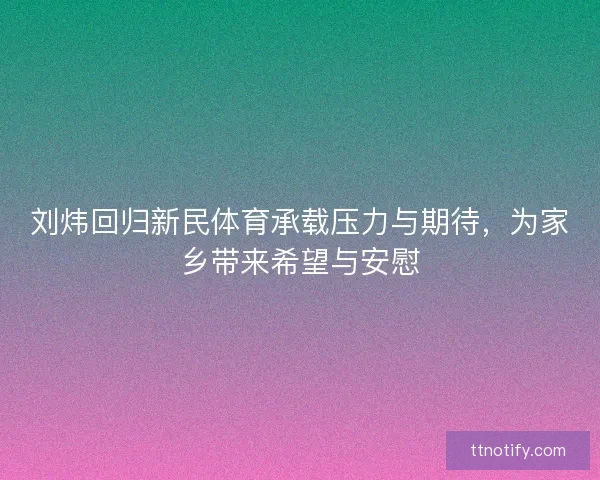 刘炜回归新民体育承载压力与期待，为家乡带来希望与安慰